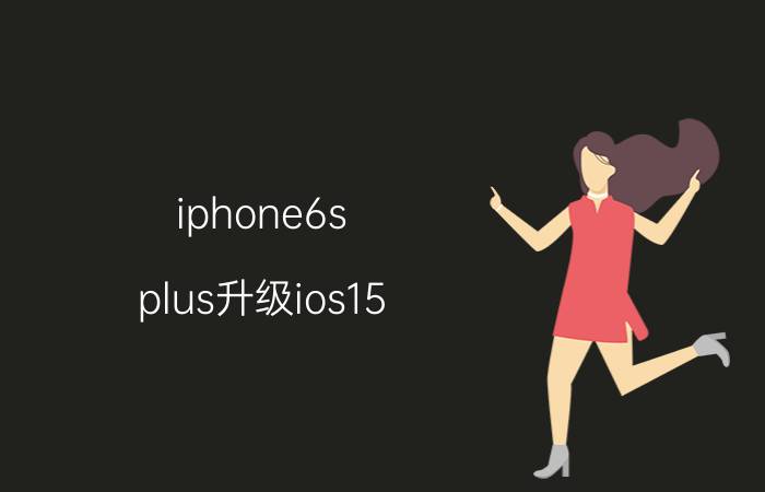 iphone6s plus升级ios15.7.2系统 iphone6能不能升级15.3？